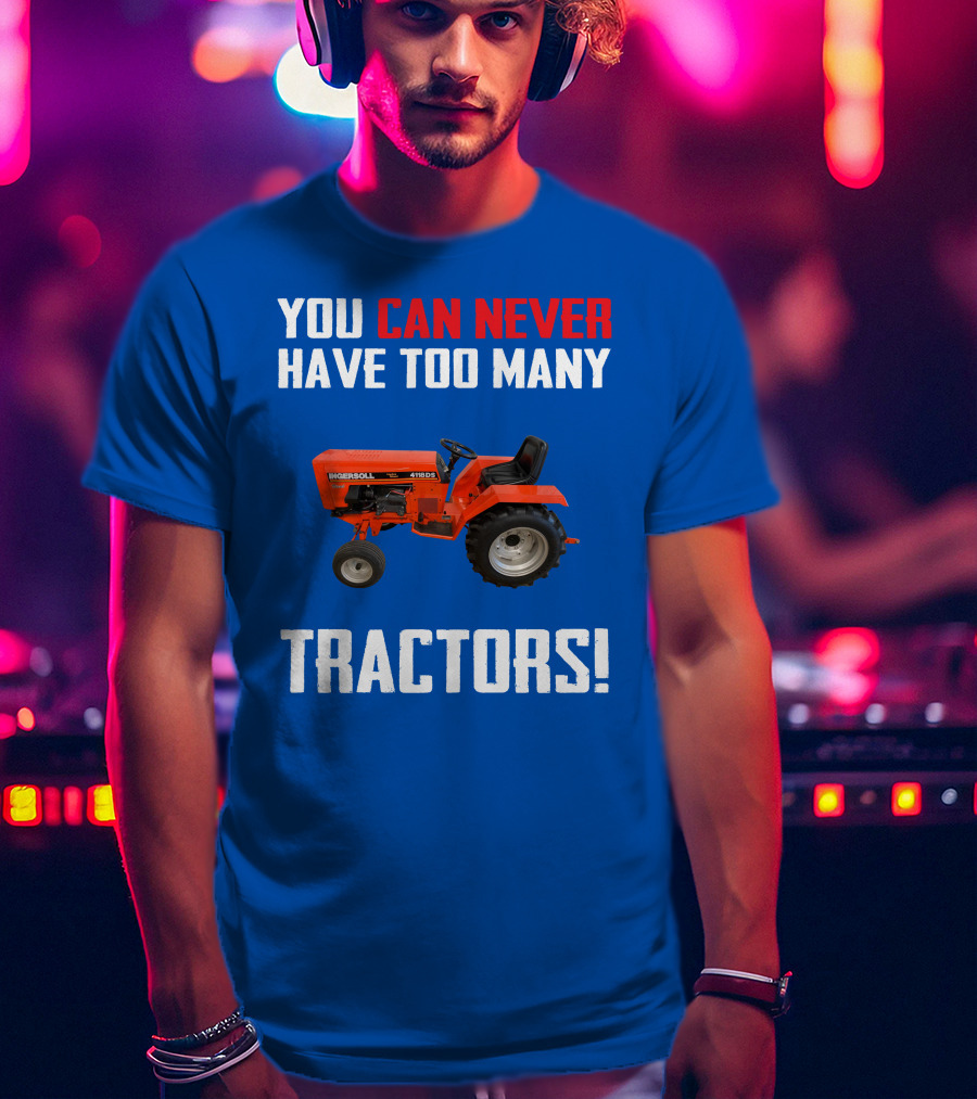 You Can Never Have Too Many Ingersoll Tractors T-Shirt