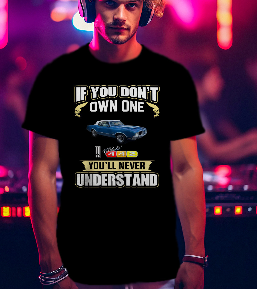If You Don't Own One Oldsmobile 442 You'll Never Understand T-Shirt