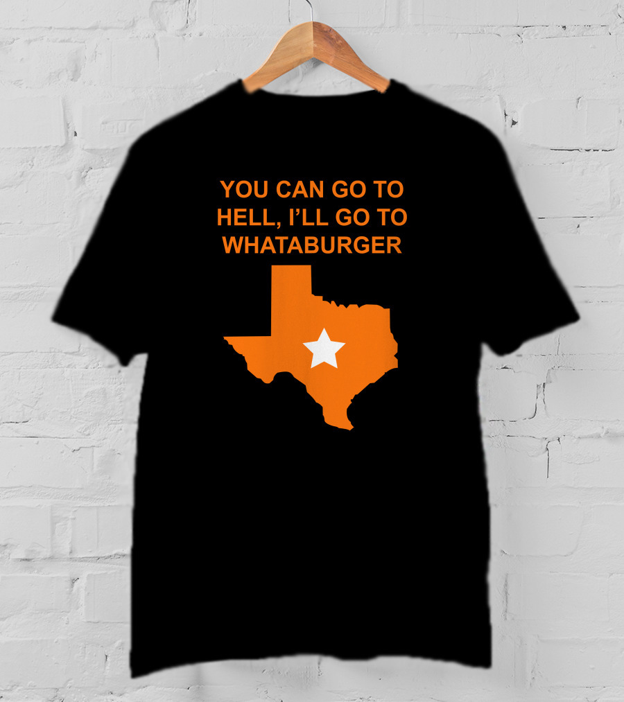 You Can Go To Hell I'll Go To Whataburger Texas Star T-Shirt