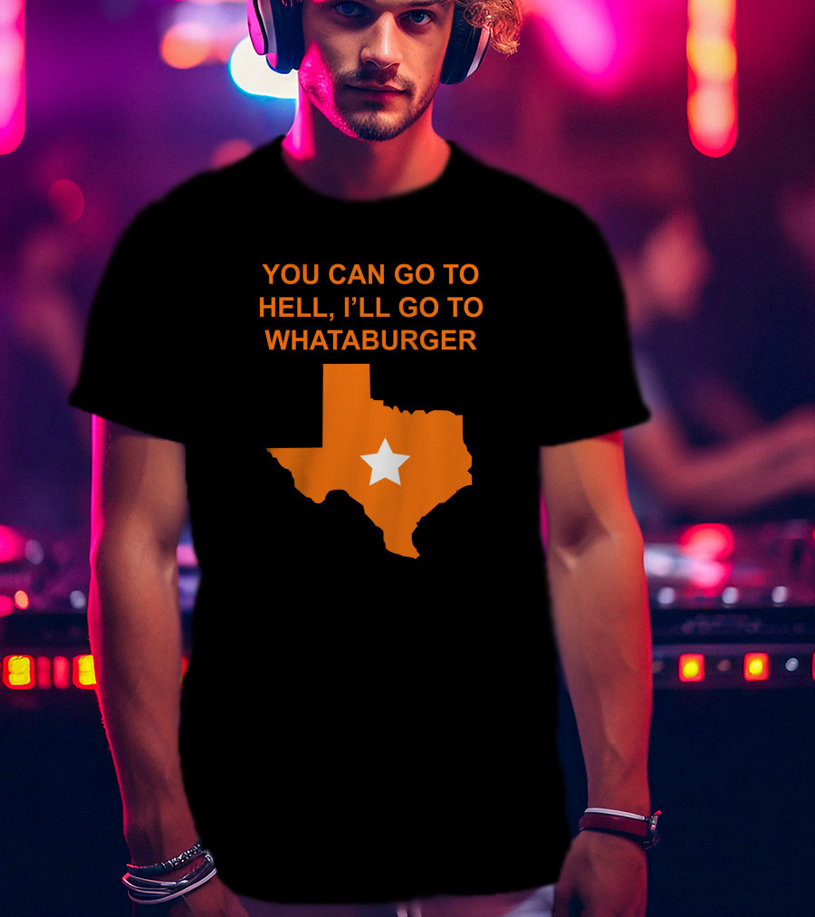 You Can Go To Hell I'll Go To Whataburger Texas Star T-Shirt