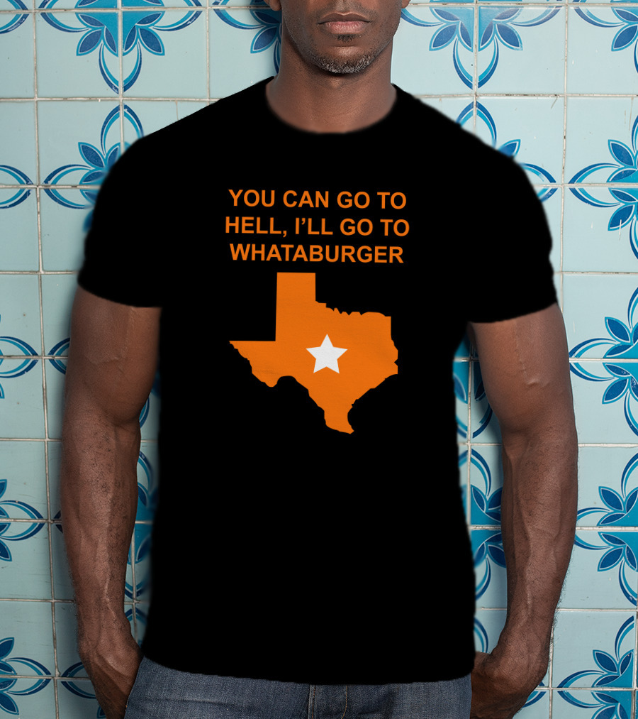 You Can Go To Hell I'll Go To Whataburger Texas Star T-Shirt