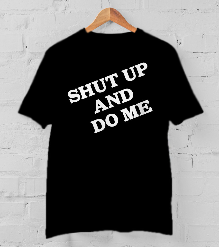 Shut Up And Do ME T-Shirt