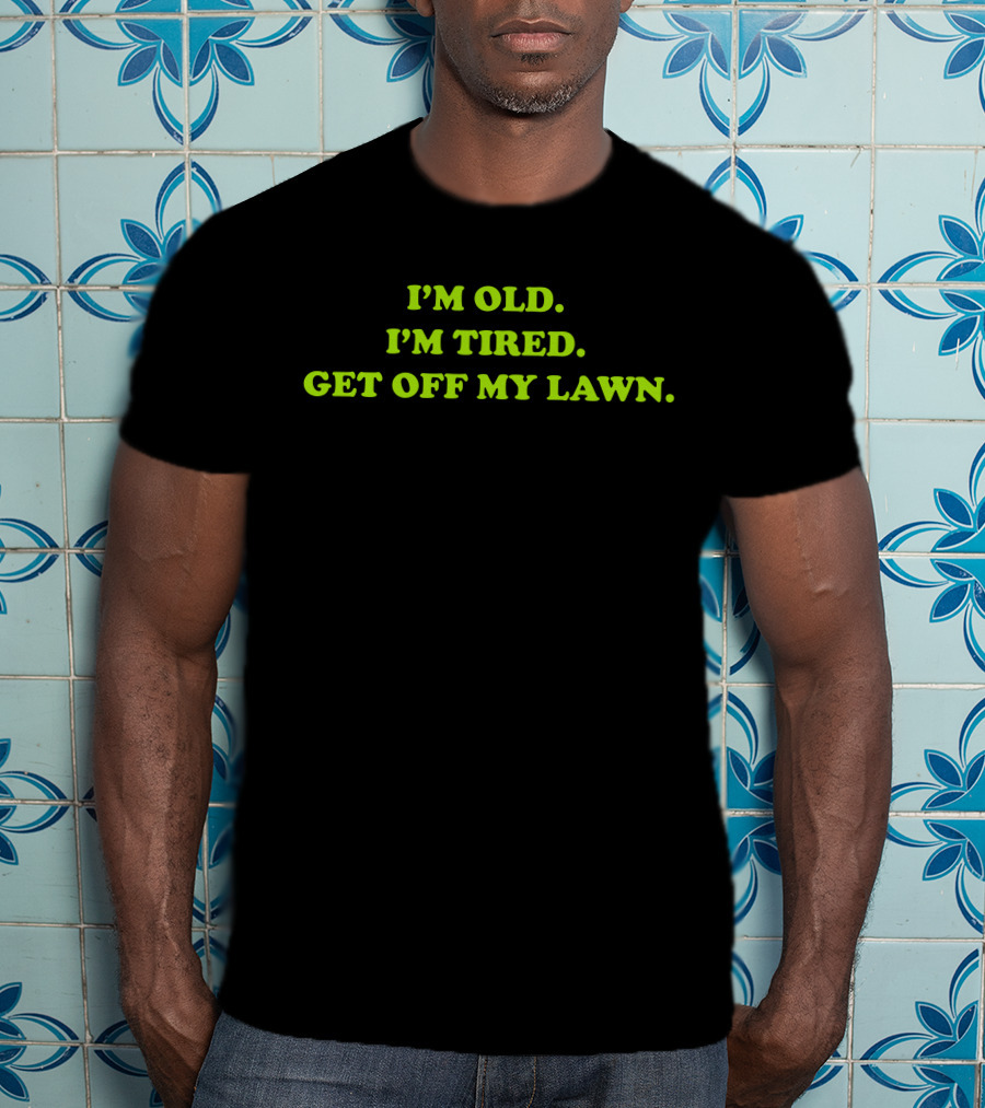I'm Old I'm Tired Get Off My Lawn T-Shirt