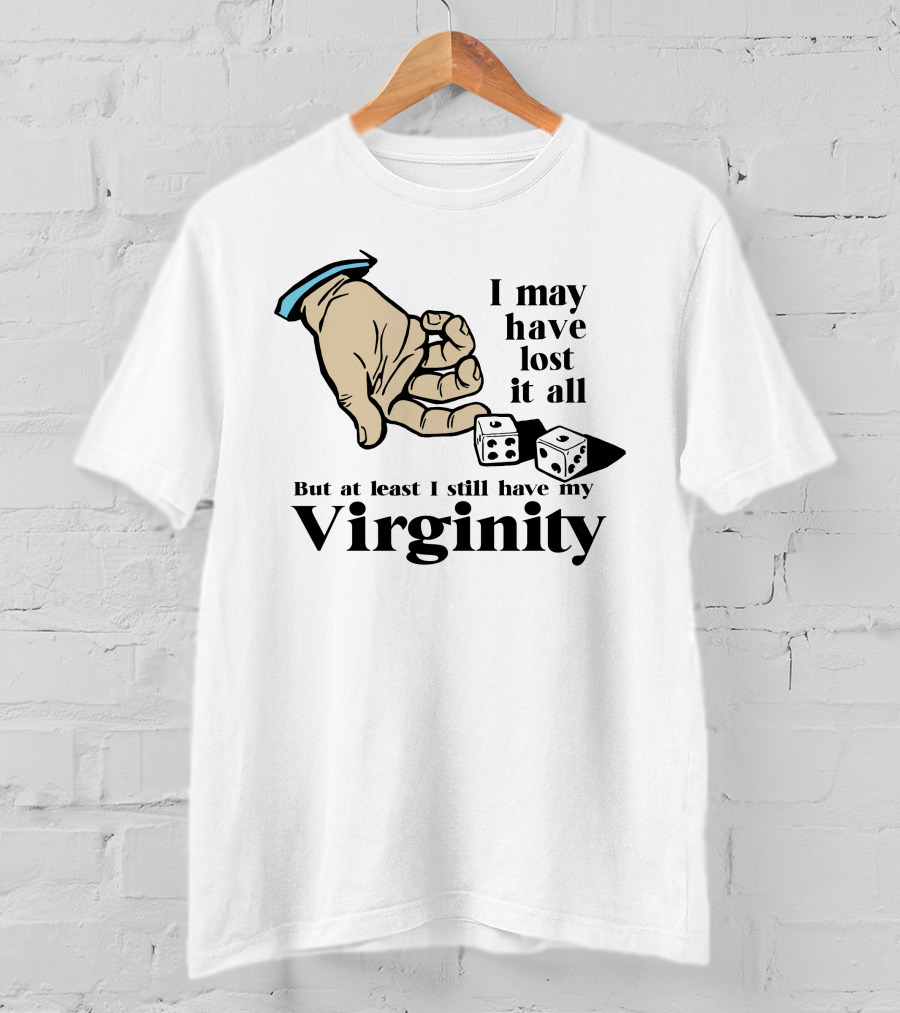 I May Have Lost It All But At Least I Still Have My Virginity Hand Holding Dice T-Shirt