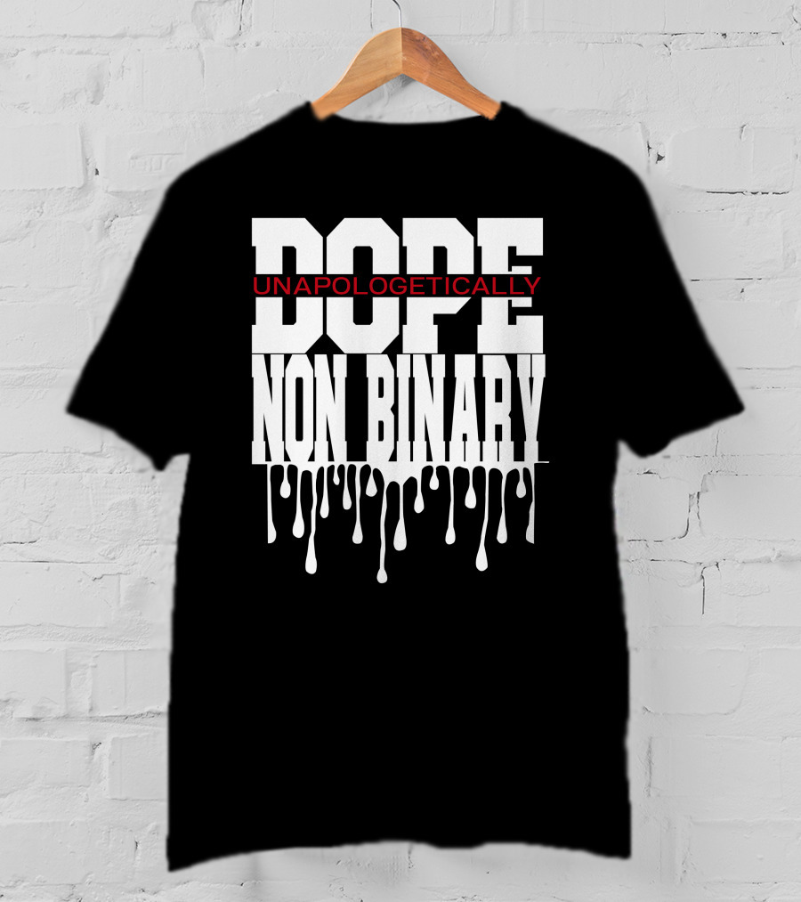 Dope Unapologetically Non Binary Dripping T-Shirt