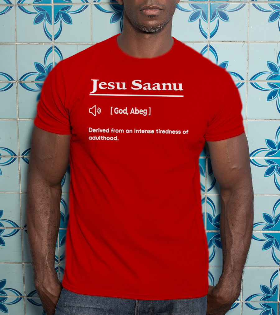 Jesu Saanu God Abeg Intense Tiredness Of Adulthood Definition T-Shirt
