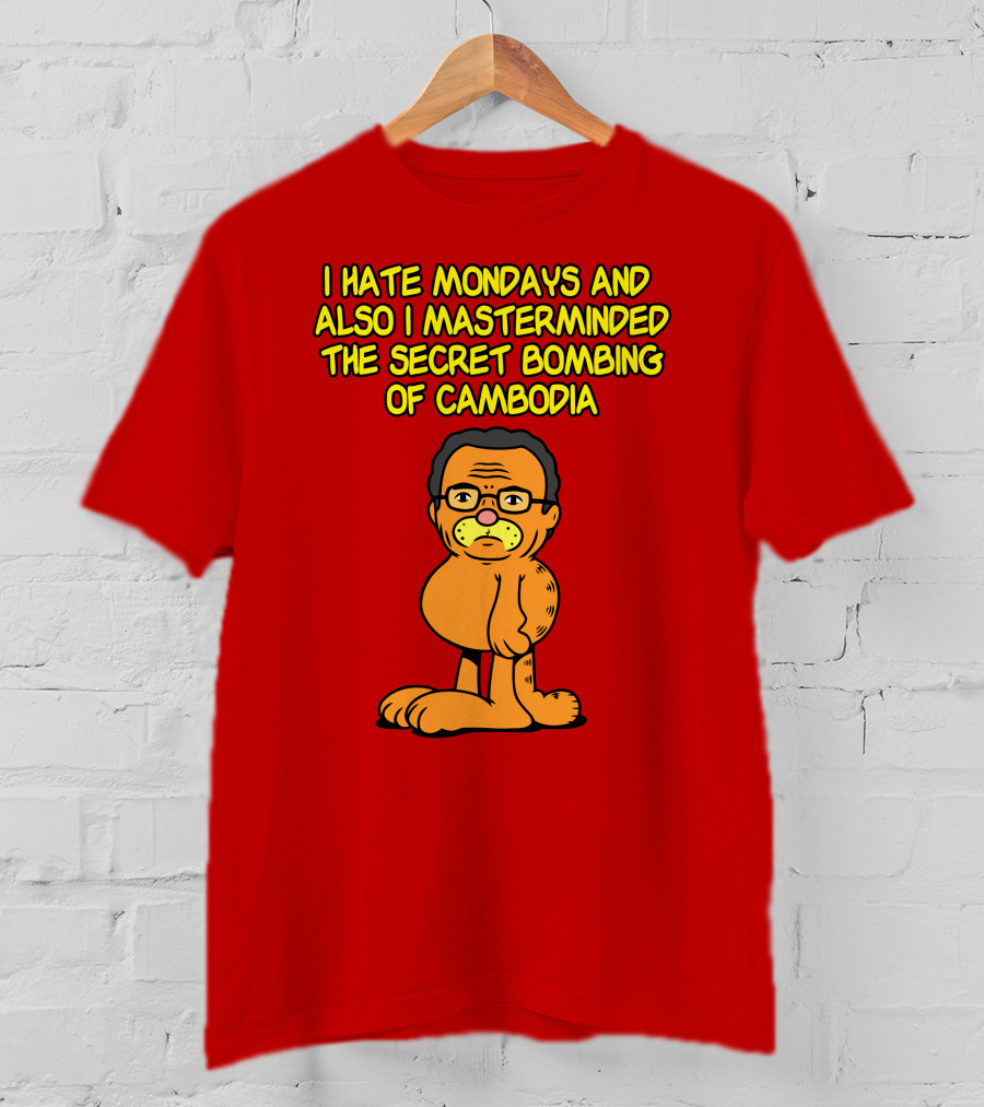 I Hate Mondays And Also I Masterminded The Secret Bombing Of Cambodia T-Shirt