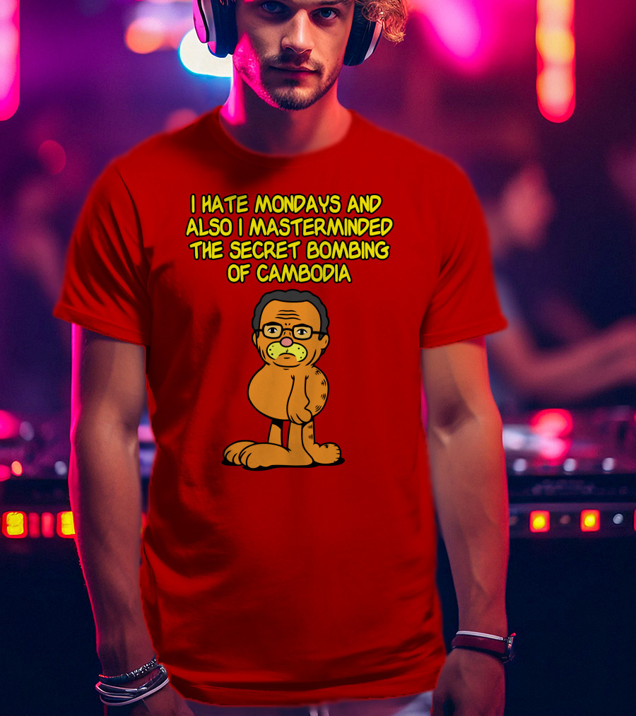 I Hate Mondays And Also I Masterminded The Secret Bombing Of Cambodia T-Shirt