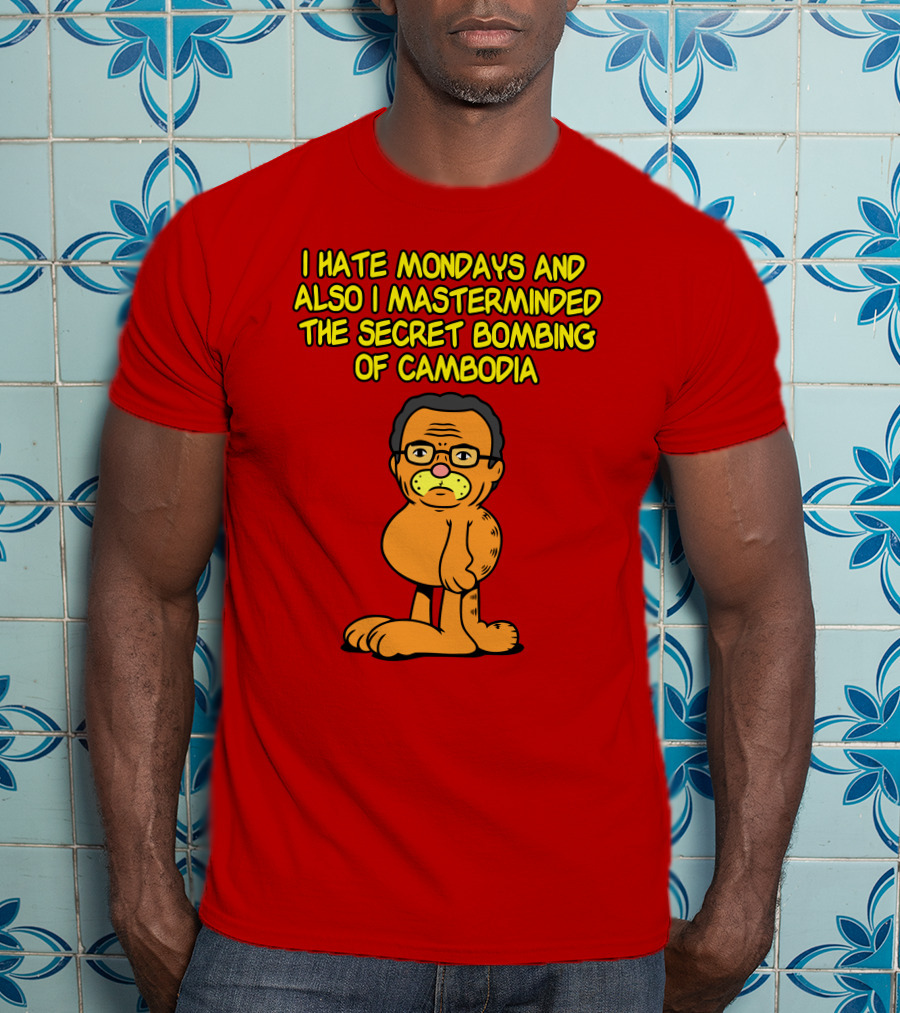 I Hate Mondays And Also I Masterminded The Secret Bombing Of Cambodia T-Shirt