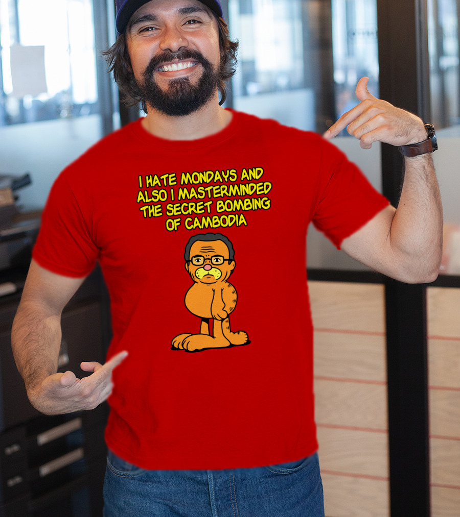 I Hate Mondays And Also I Masterminded The Secret Bombing Of Cambodia T-Shirt