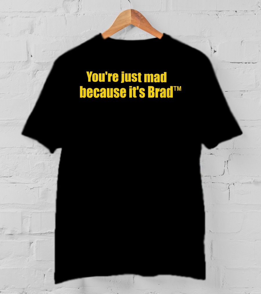 You're Just Mad Because It's Brad T-Shirt