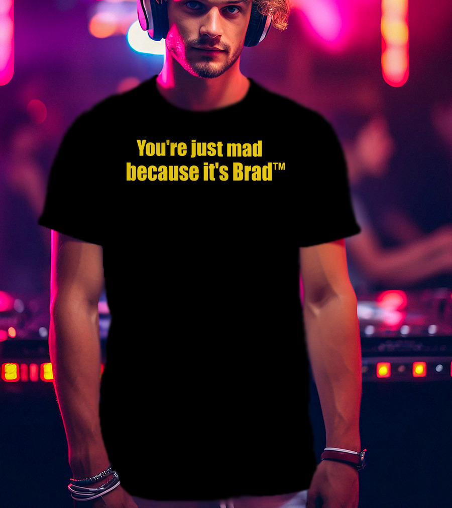 You're Just Mad Because It's Brad T-Shirt