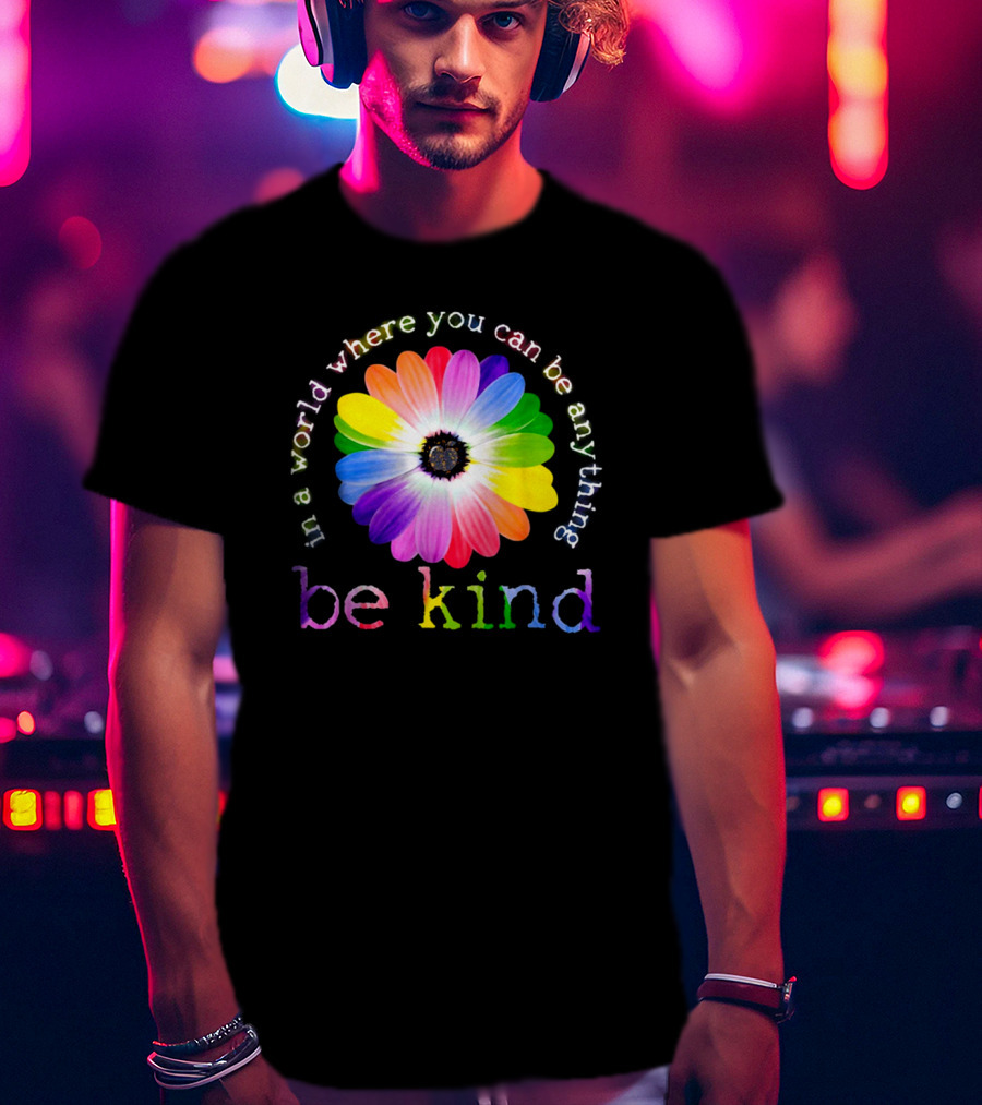 In A World Where You Can Be Anything Be Kind Rainbow Flower T-Shirt