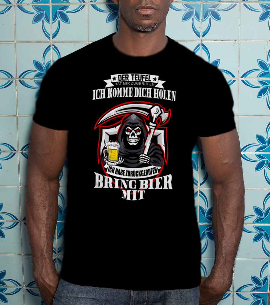Der Teufel Hat Mir Zugerufen Ich Komme Dich Holen Ich Habe Zurückgerufen Bring Bier Mit T-Shirt
