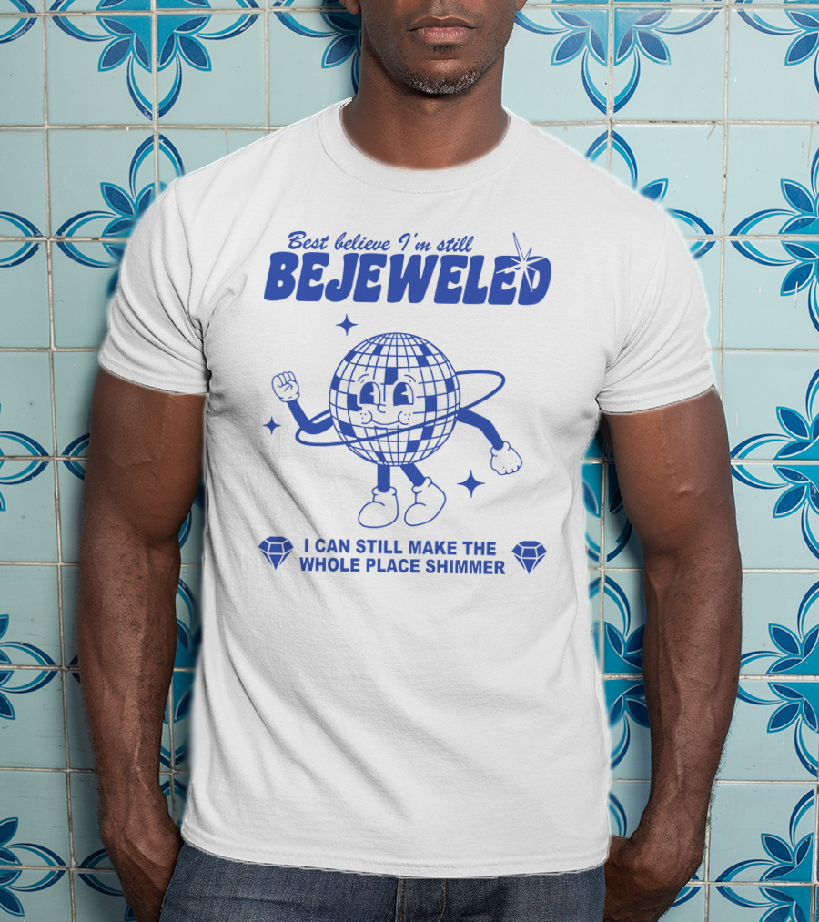 Best Believe I'm Still Bejeweled I Can Still Make The Whole Place Shimmer T-Shirt