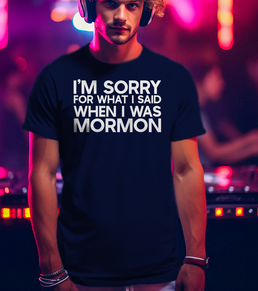Exmormon I'm Sorry For What I Said When I Was Mormon T-Shirt