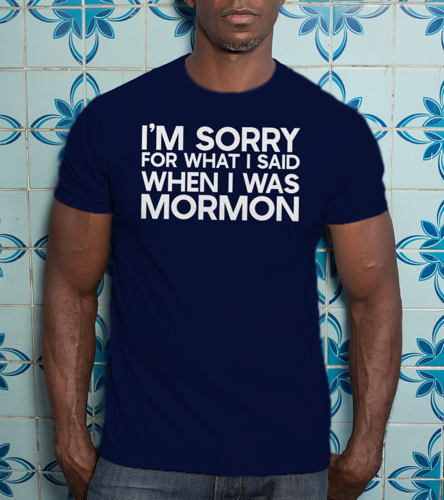 Exmormon I'm Sorry For What I Said When I Was Mormon T-Shirt