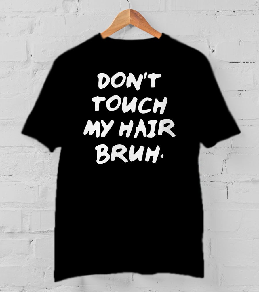 Don't Touch My Hair Bruh T-Shirt