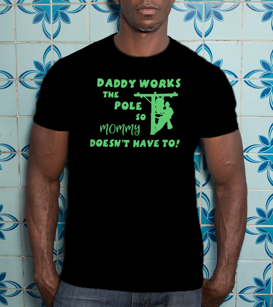 Daddy Works The Pole So Mommy Doesn't Have To Lineman T-Shirt