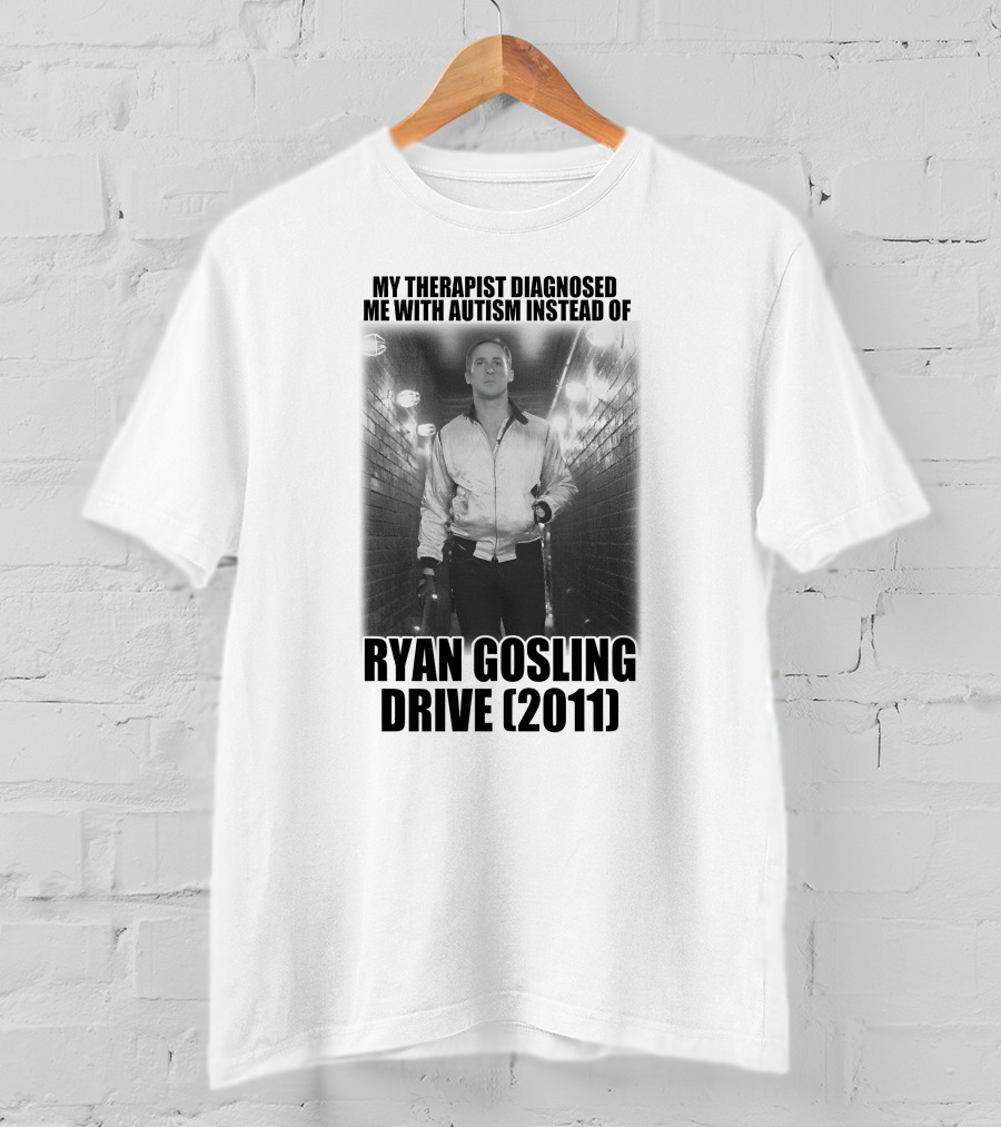 My Therapist Diagnosed Me With Autism Instead Of Ryan Gosling Drive 2011 T-Shirt