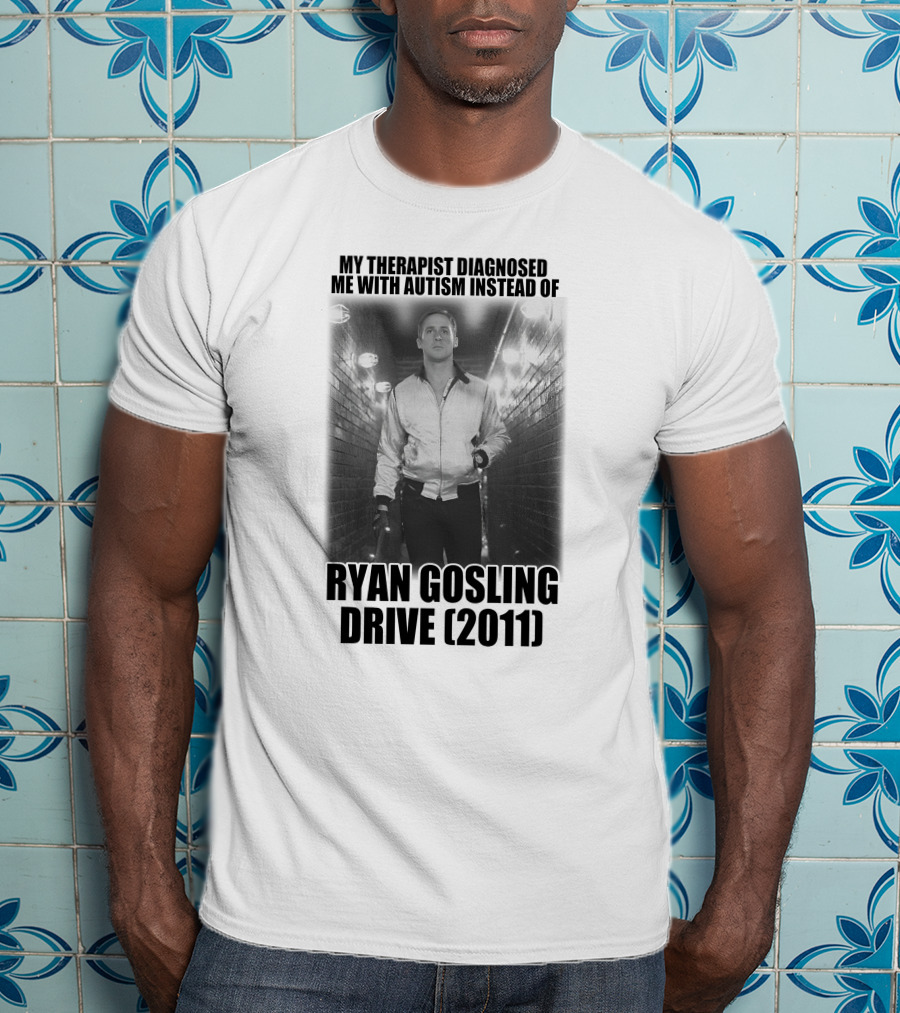 My Therapist Diagnosed Me With Autism Instead Of Ryan Gosling Drive 2011 T-Shirt
