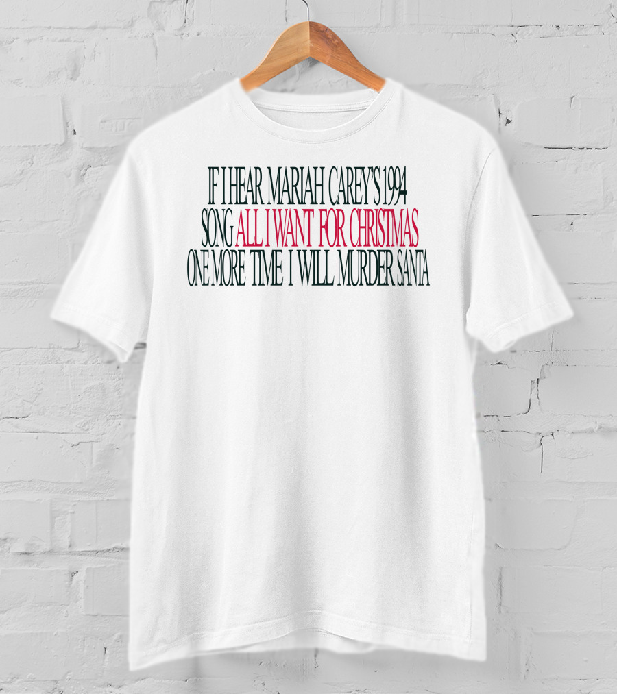 If I Hear Mariah Carey's 1994 Song All I Want For Christmas One More Time I Will Murder Santa T-Shirt