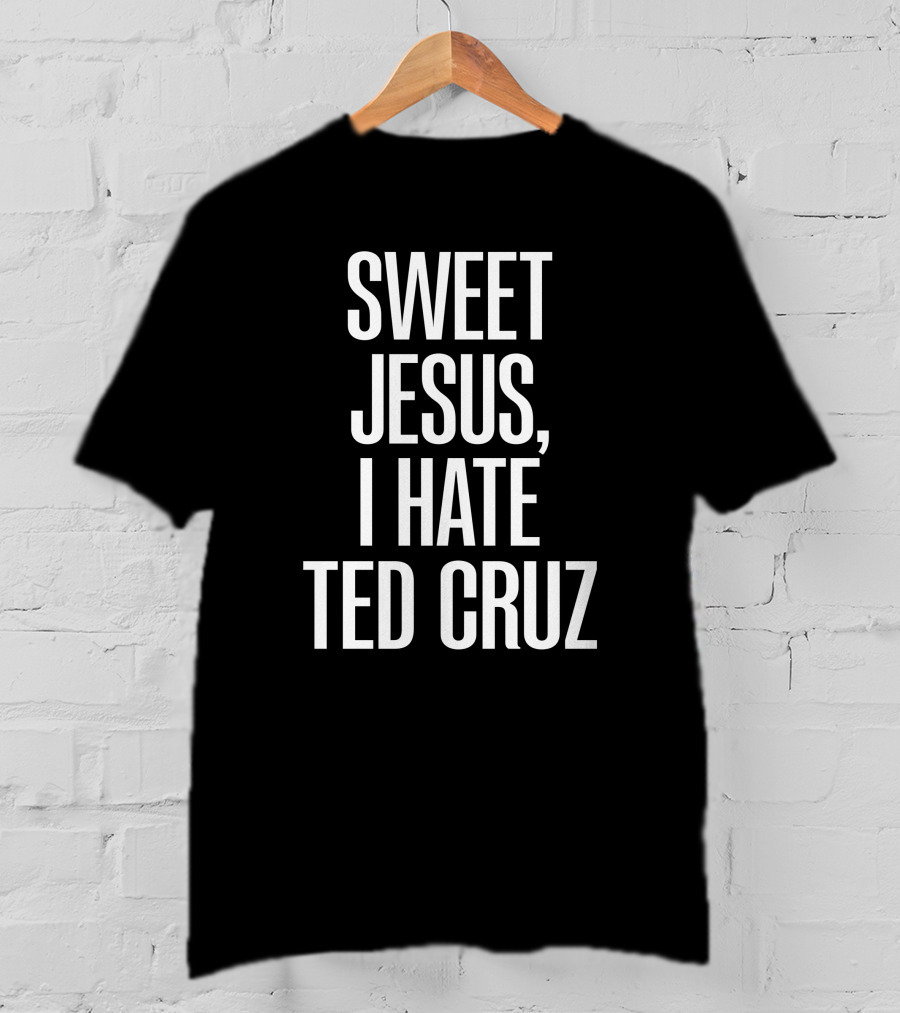 Sweet Jesus I Hate Ted Cruz T-Shirt