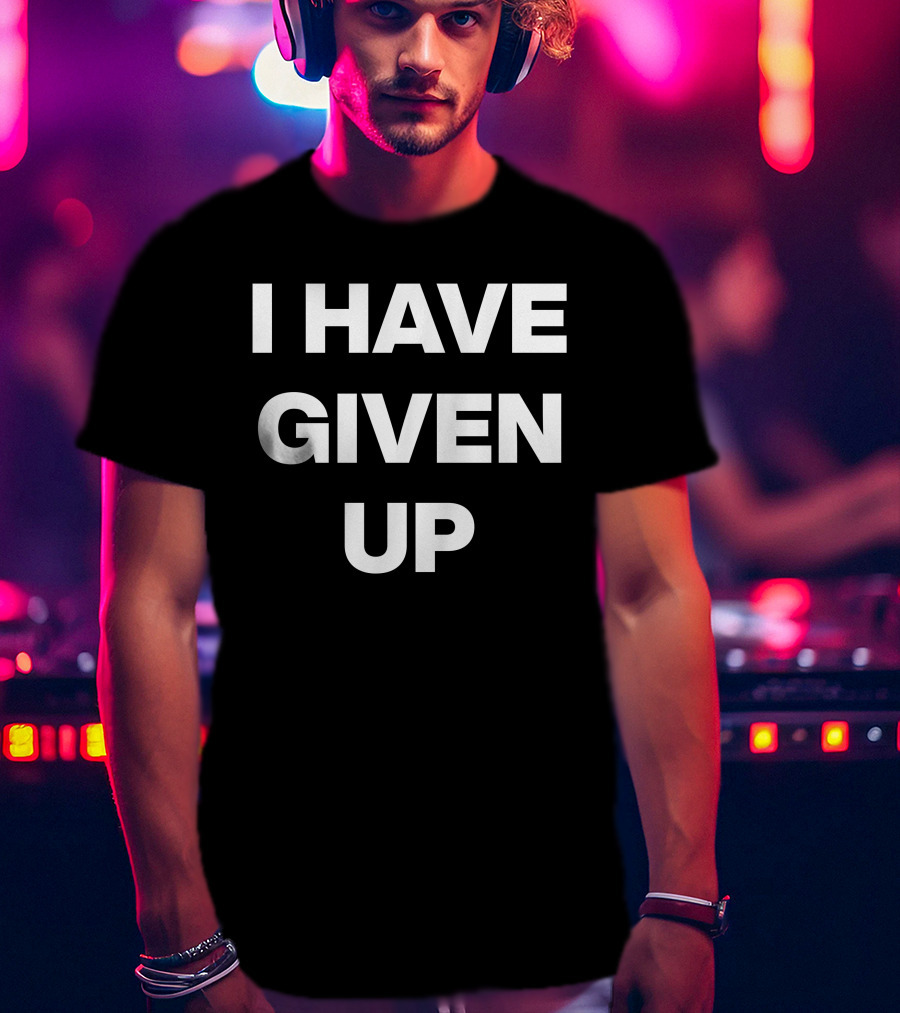 I Have Given Up Meme T-Shirt