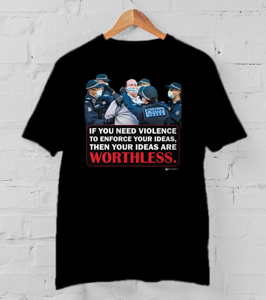 If You Need Violence To Enforce Your Ideas Then Your Ideas Are Worthless Police Officers Restraining Man T-Shirt