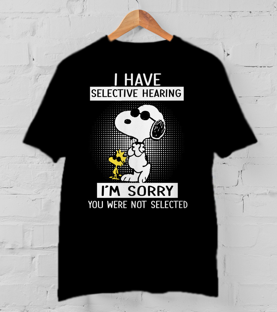I Have Selective Hearing Snoopy And Woodstock I'm Sorry You Were Not Selected T-Shirt