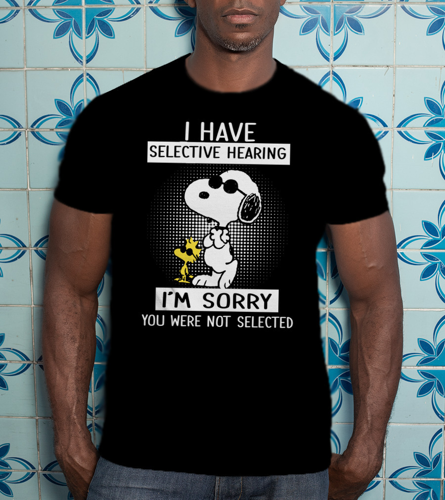 I Have Selective Hearing Snoopy And Woodstock I'm Sorry You Were Not Selected T-Shirt