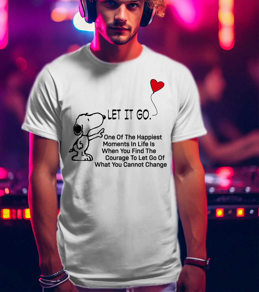 LET IT GO Snoopy One Of The Happiest Moments In Life Is When You Find The Courage To Let Go Of What You Cannot Change T-Shirt