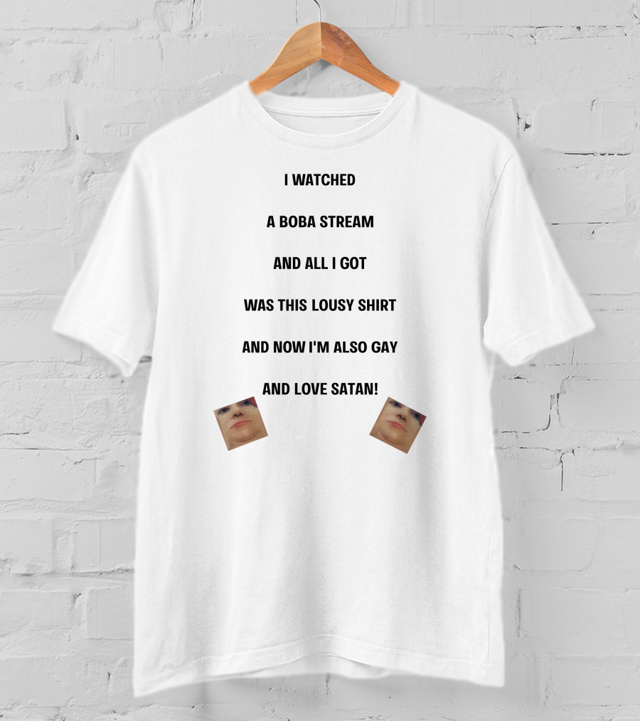 I Watched A Boba Stream And All I Got Was This Lousy Shirt And Now I'm Also Gay And Love Satan T-Shirt