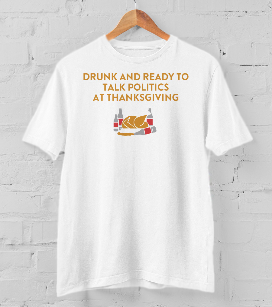 Drunk And Ready To Talk Politics At Thanksgiving Beer Turkey T-Shirt