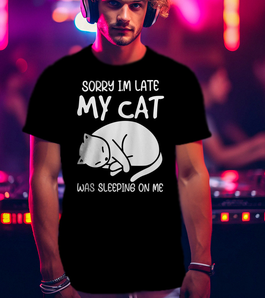 Sorry I'm Late My Cat Was Sleeping On Me Cat Lover Humor T-Shirt