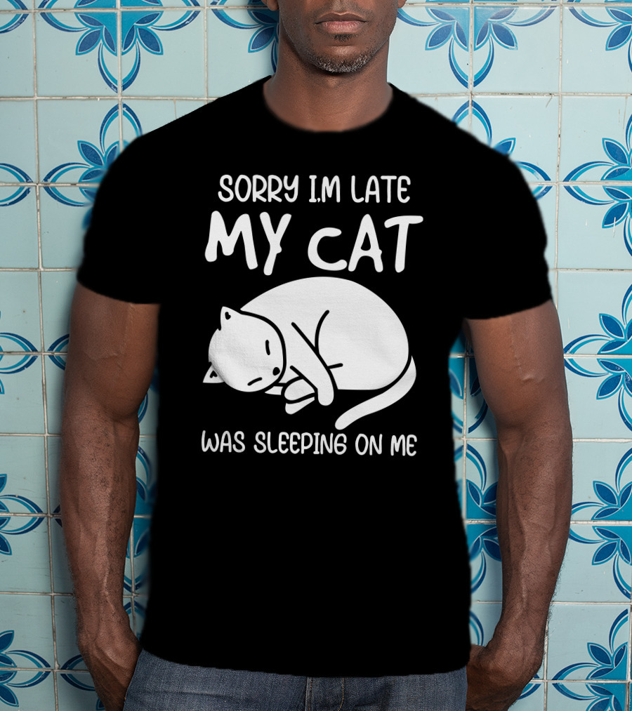 Sorry I'm Late My Cat Was Sleeping On Me Cat Lover Humor T-Shirt
