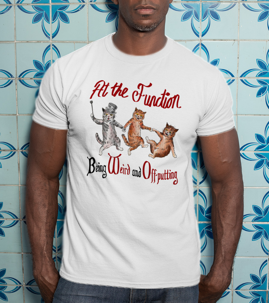 At The Function Being Weird And Off Putting Cats In Top Hat Performing T-Shirt
