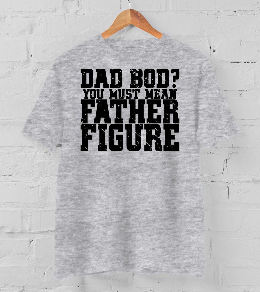 Dad Bod You Must Mean Father Figure T-Shirt