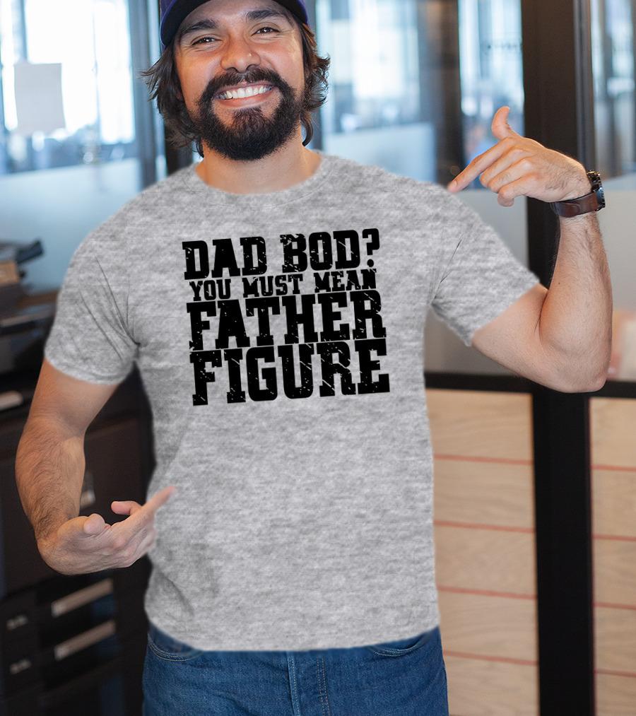 Dad Bod You Must Mean Father Figure T-Shirt