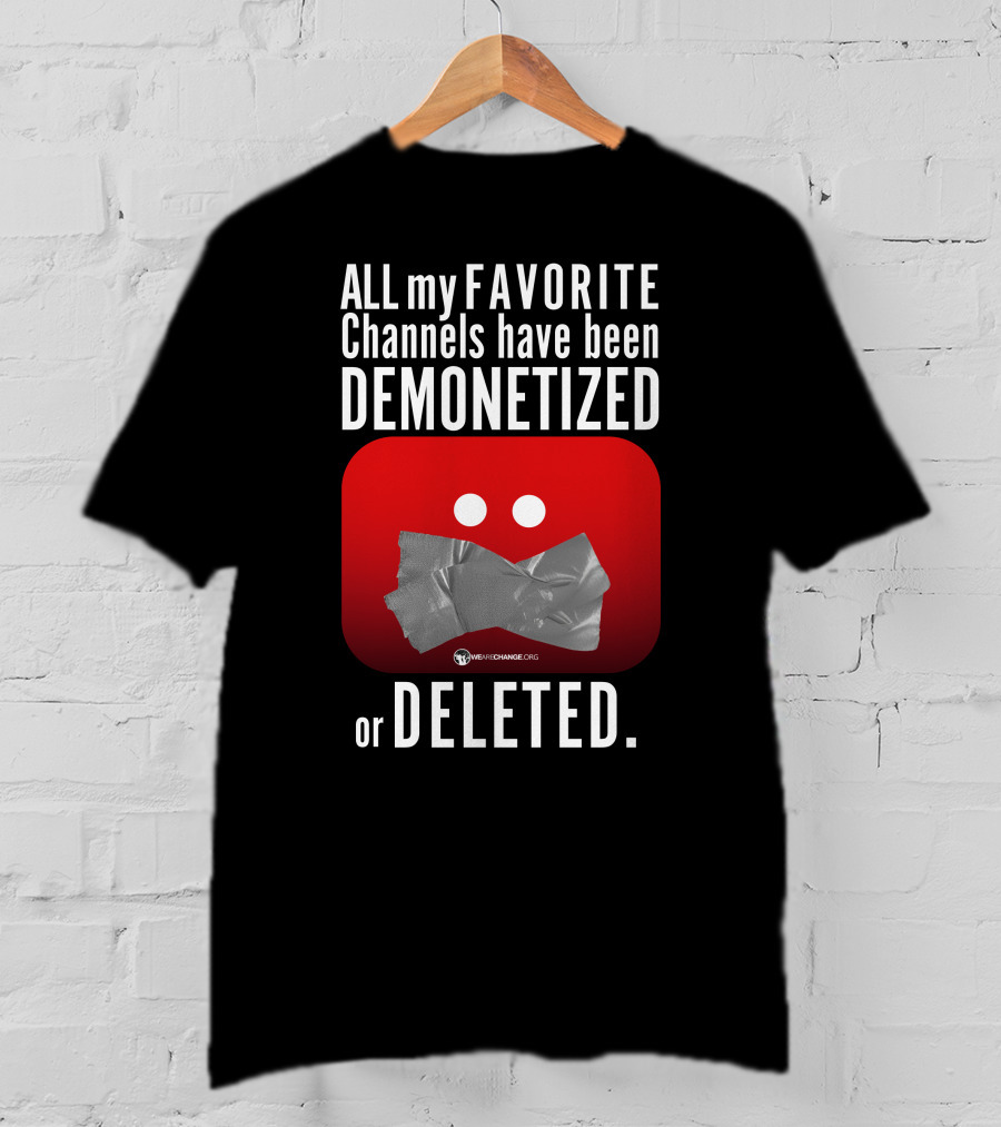 ALL My FAVORITE Channels Have Been DEMONETIZED Or DELETED T-Shirt
