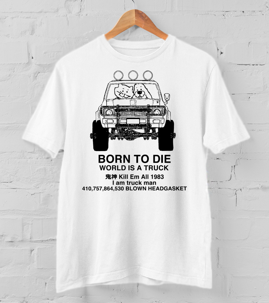 BORN TO DIE WORLD IS A TRUCK Kill Em All 1983 I Am Truck Man 410,757,864,530 BLOWN HEADGASKET T-Shirt