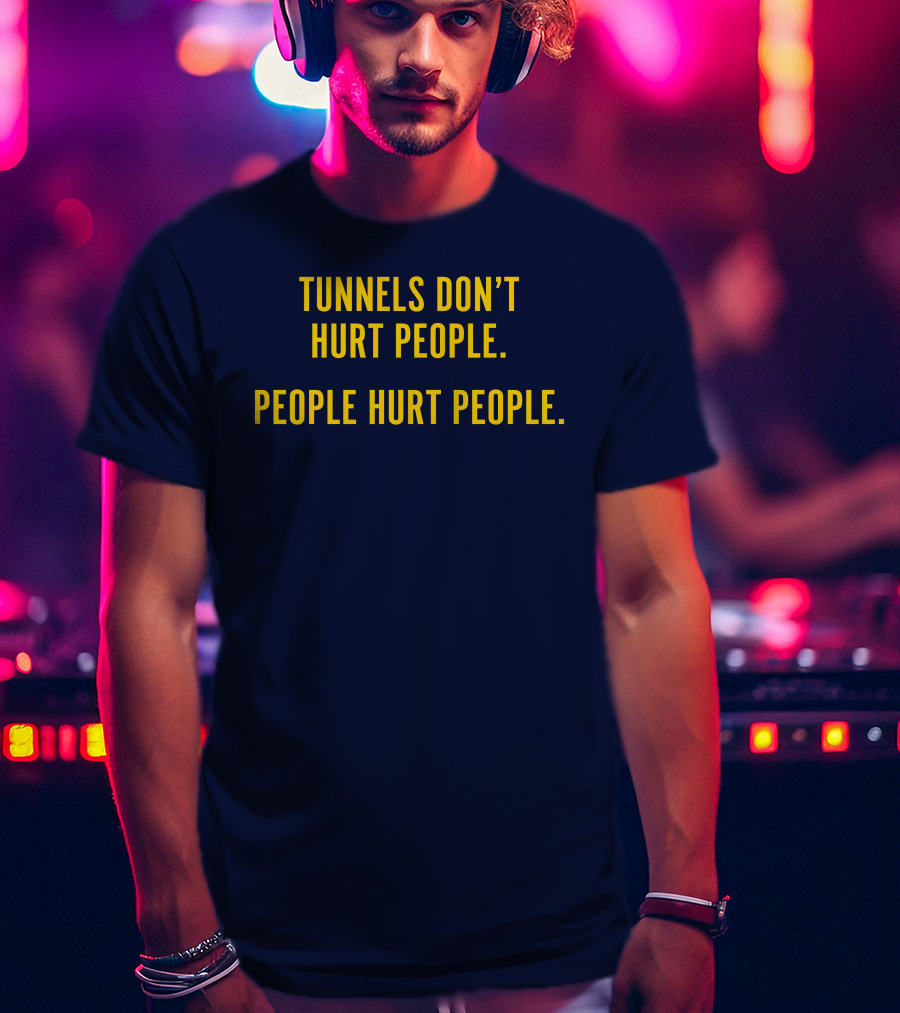 Tunnels Don't Hurt People People Hurt People T-Shirt