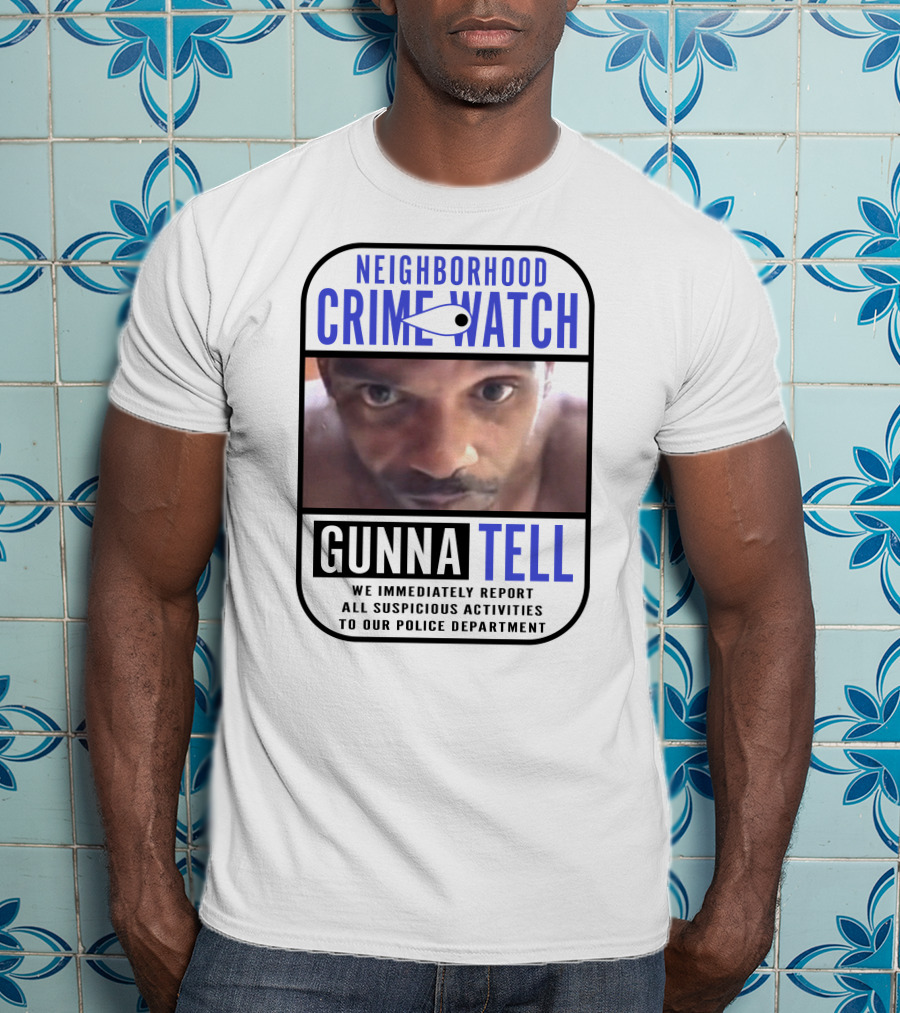 Neighborhood Crime Watch Gunna Tell Suspicious Activities Reported T-Shirt