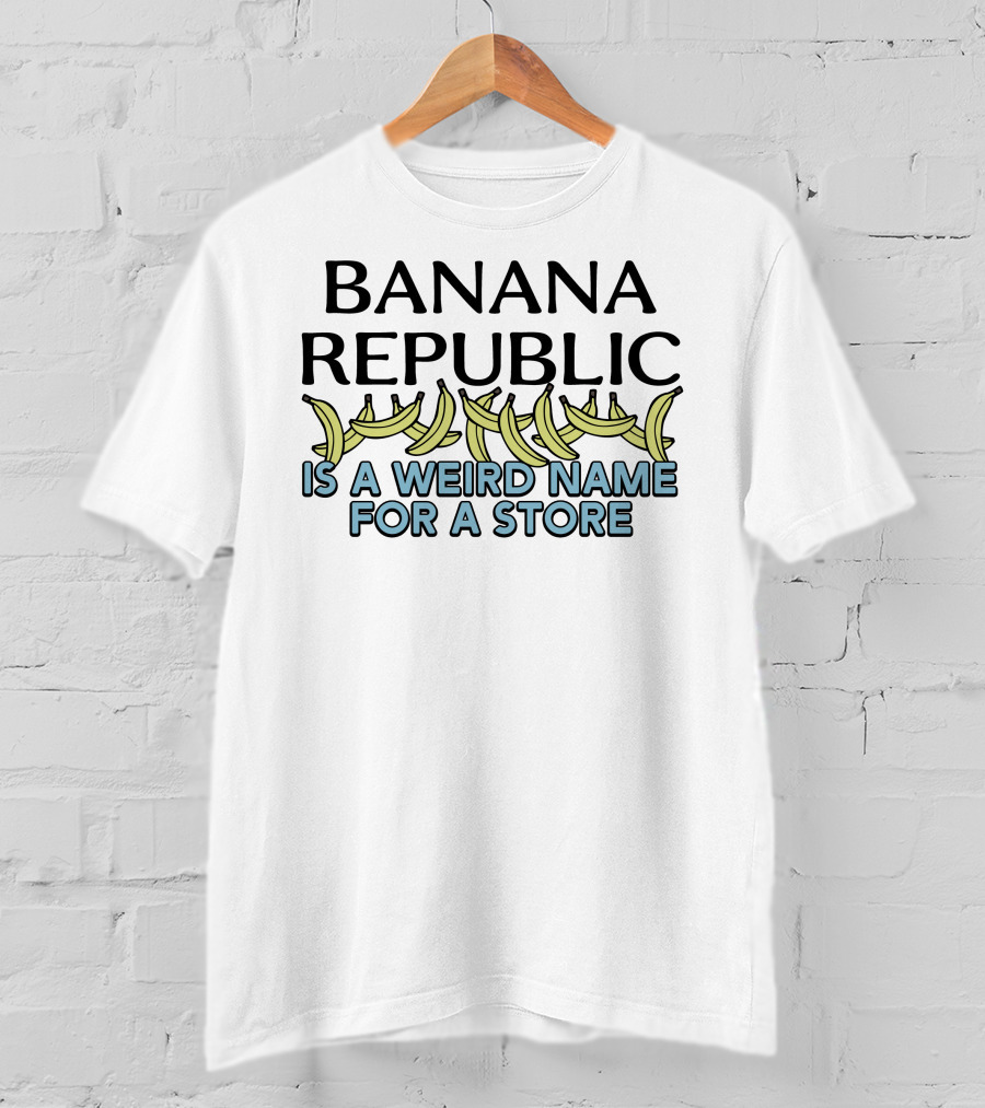 Shirts That Go Hard Banana Republic Is A Weird Name For A Store With Banana T-Shirt