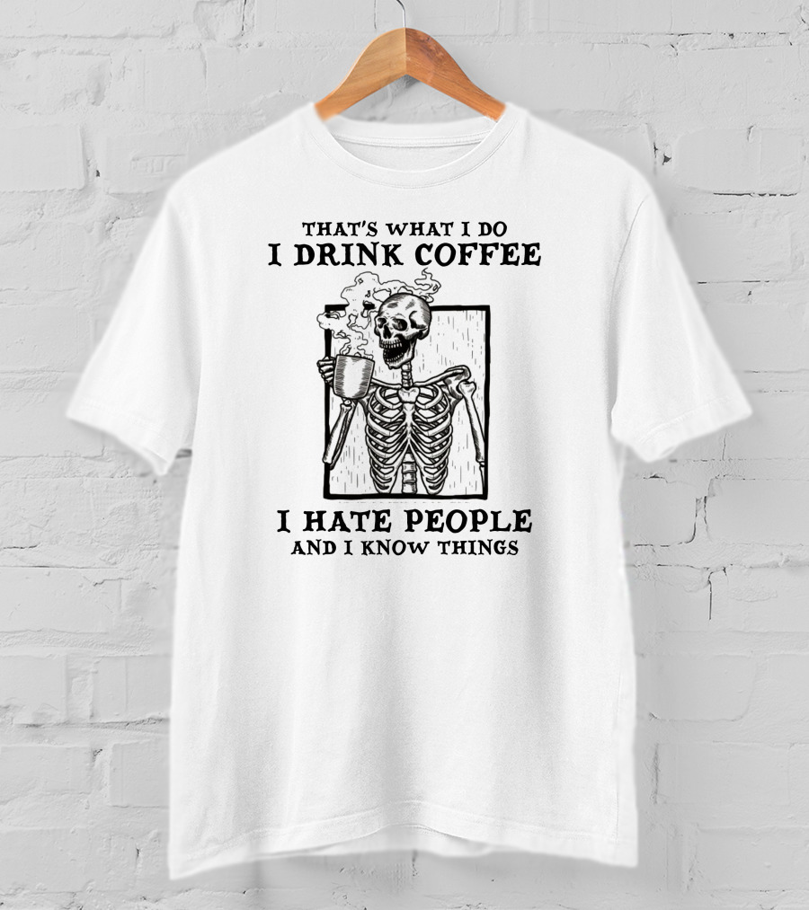 That's What I Do I Drink Coffee I Hate People And I Know Things Skeleton T-Shirt