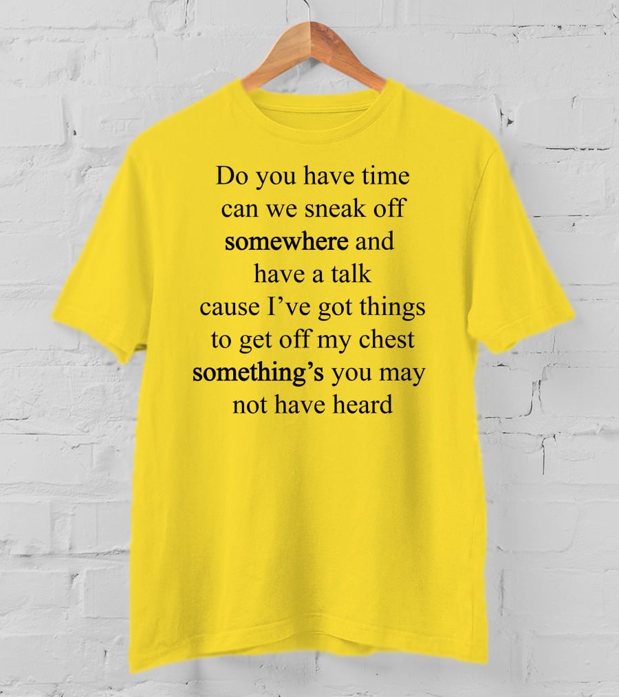 Translatedtees Do You Have Time Can We Sneak Off Somewhere And Have A Talk Cause I've Got Things To Get Off My Chest Something's You May Not Have Heard T-Shirt