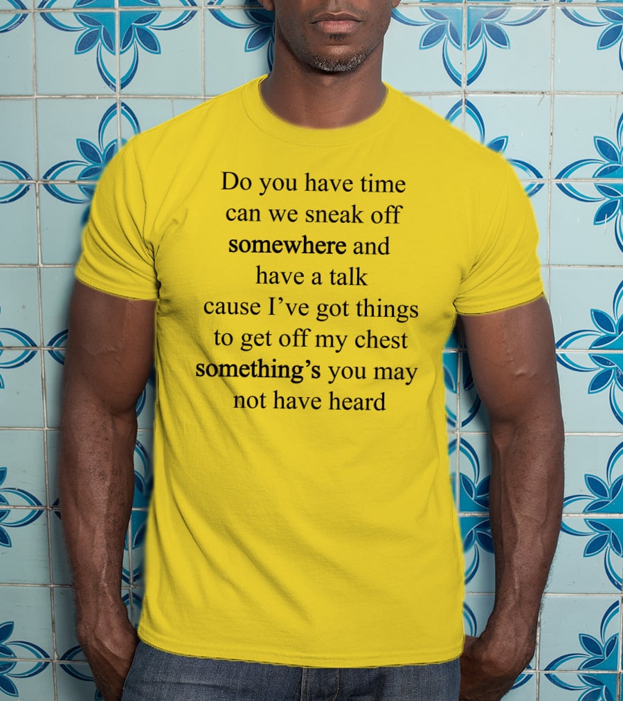 Translatedtees Do You Have Time Can We Sneak Off Somewhere And Have A Talk Cause I've Got Things To Get Off My Chest Something's You May Not Have Heard T-Shirt