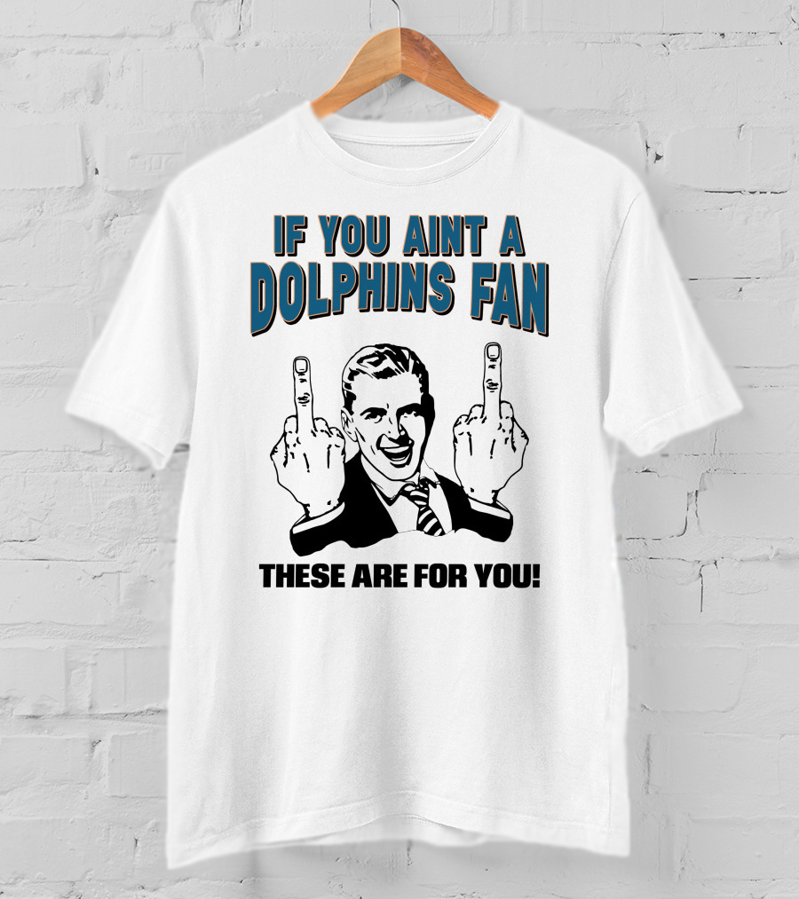If You Aint A Dolphins Fan These Are For You T-Shirt