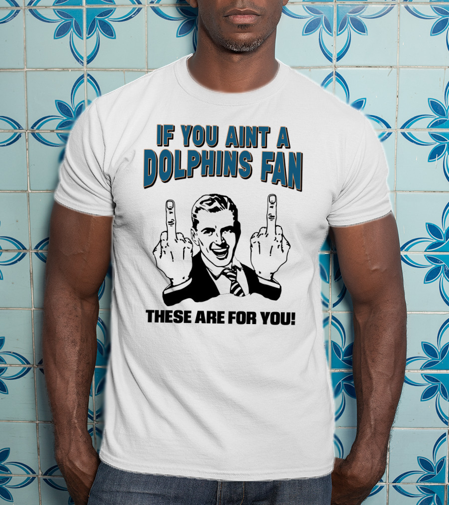 If You Aint A Dolphins Fan These Are For You T-Shirt