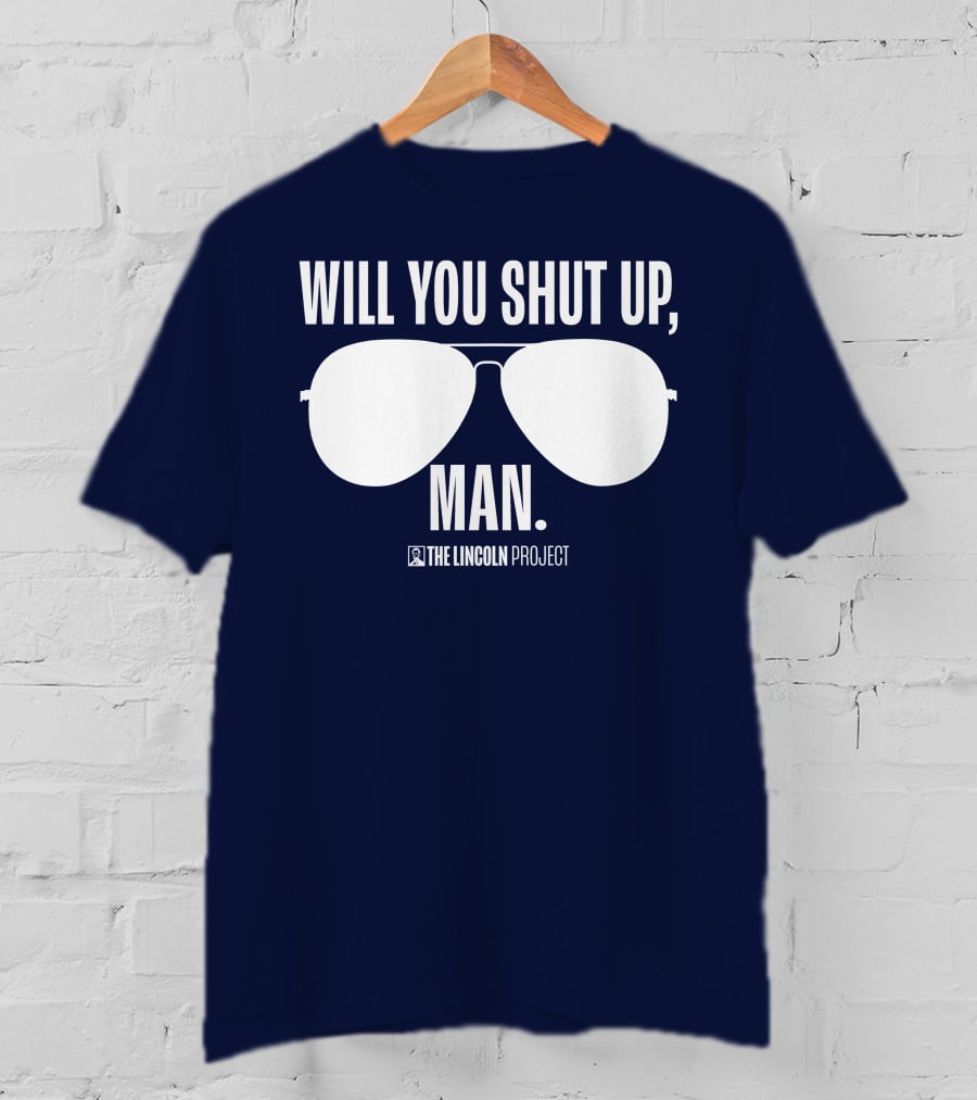 Will You Shut Up Man The Lincoln Project Sunglasses T-Shirt
